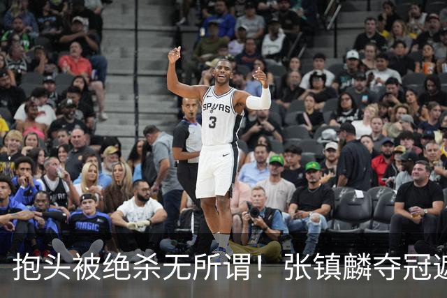 抱头被绝杀无所谓！张镇麟夺冠遮百丑？他在男篮仍难有表现